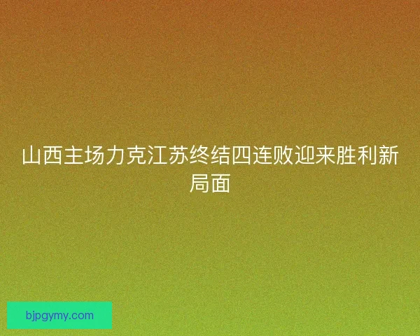 山西主场力克江苏终结四连败迎来胜利新局面